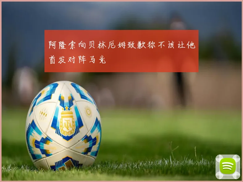阿隆索向贝林厄姆致歉称不该让他首发对阵马竞