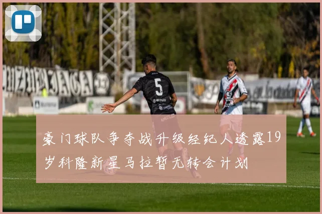 豪门球队争夺战升级经纪人透露19岁科隆新星马拉暂无转会计划