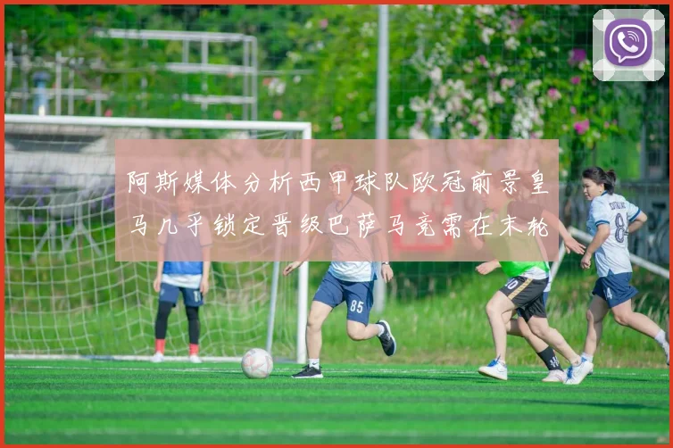 阿斯媒体分析西甲球队欧冠前景皇马几乎锁定晋级巴萨马竞需在末轮全胜