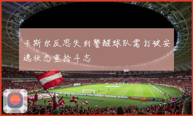 卡斯尔反思失利警醒球队需打破安逸状态重拾斗志