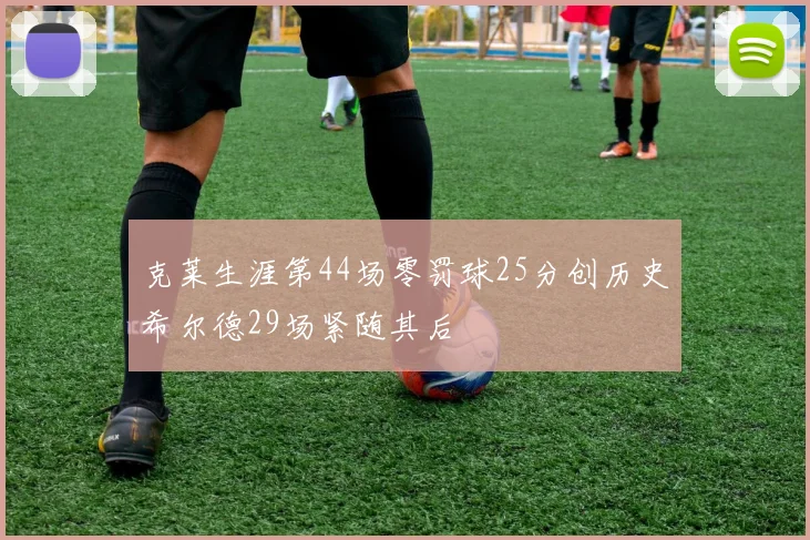 克莱生涯第44场零罚球25分创历史希尔德29场紧随其后