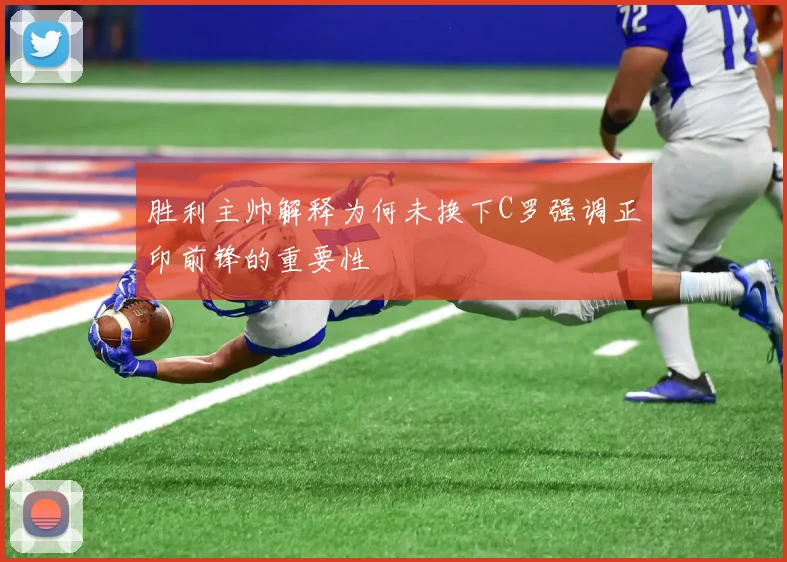 胜利主帅解释为何未换下C罗强调正印前锋的重要性