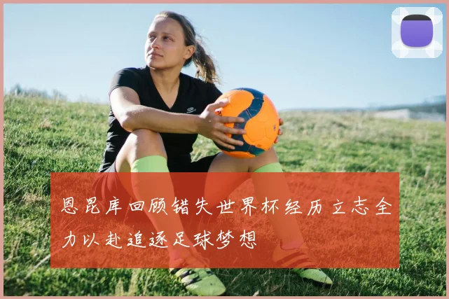 恩昆库回顾错失世界杯经历立志全力以赴追逐足球梦想