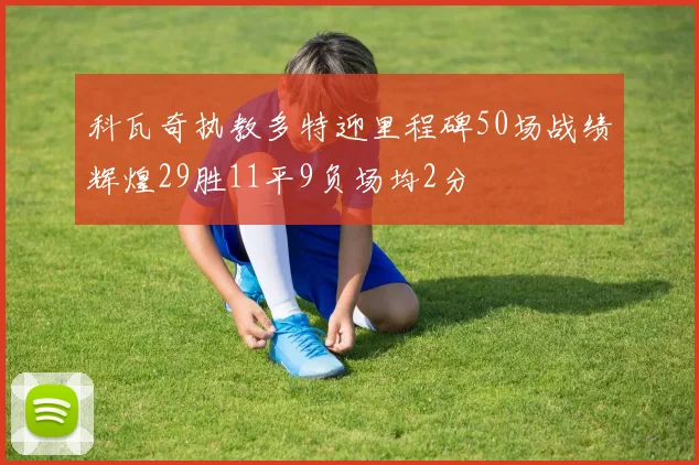 科瓦奇执教多特迎里程碑50场战绩辉煌29胜11平9负场均2分