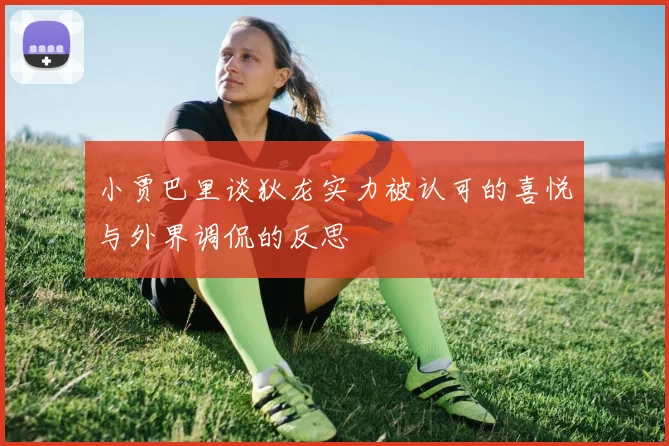 小贾巴里谈狄龙实力被认可的喜悦与外界调侃的反思