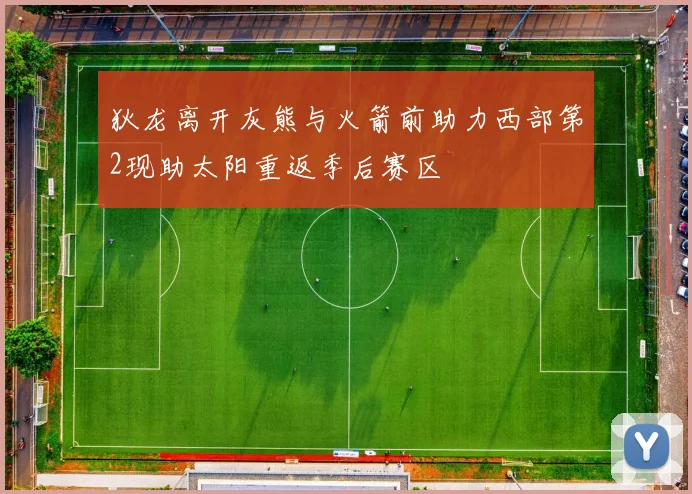 狄龙离开灰熊与火箭前助力西部第2现助太阳重返季后赛区