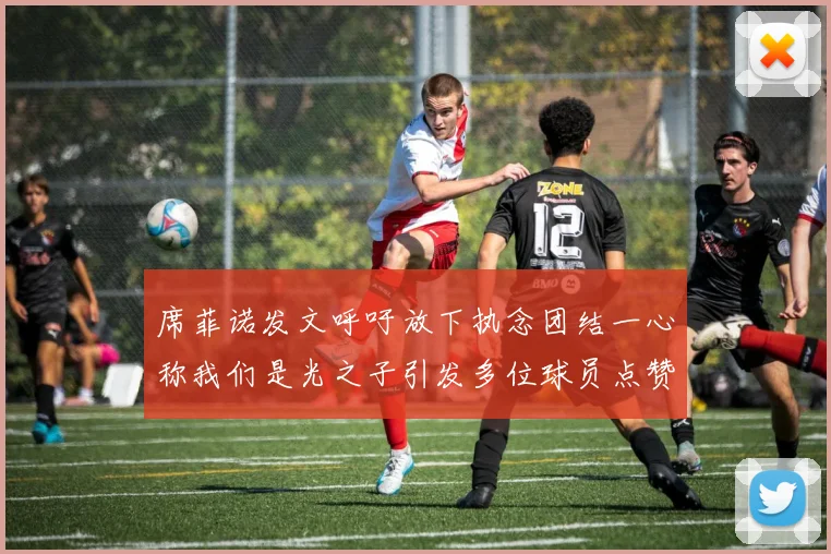 席菲诺发文呼吁放下执念团结一心称我们是光之子引发多位球员点赞