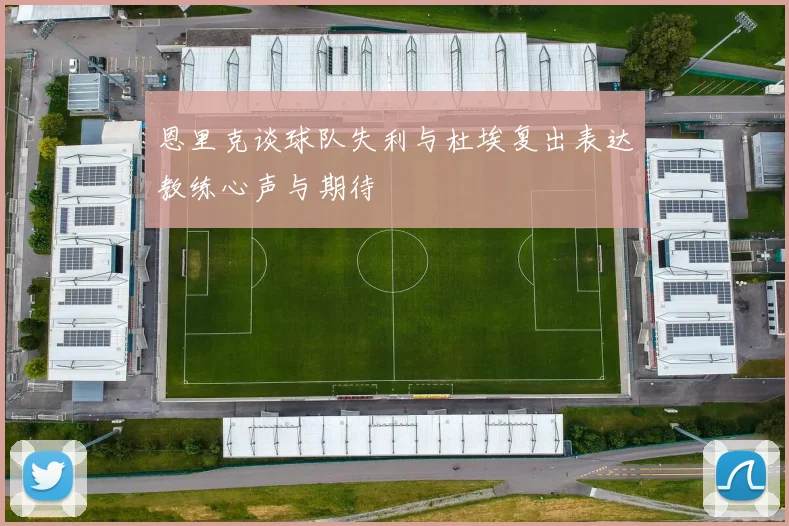 恩里克谈球队失利与杜埃复出表达教练心声与期待