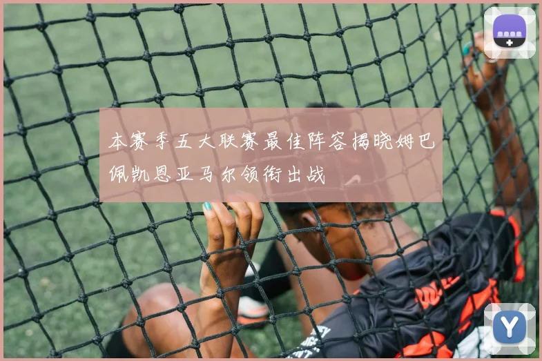 本赛季五大联赛最佳阵容揭晓姆巴佩凯恩亚马尔领衔出战