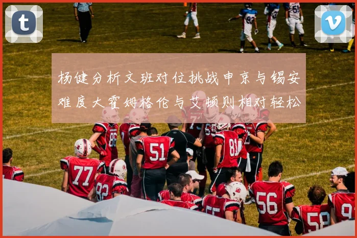 杨健分析文班对位挑战申京与锡安难度大霍姆格伦与艾顿则相对轻松
