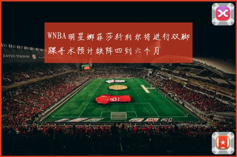 WNBA明星娜菲莎科利尔将进行双脚踝手术预计缺阵四到六个月