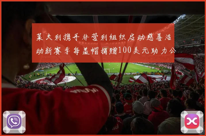莱夫利携手非营利组织启动慈善活动新赛季每盖帽捐赠100美元助力公益