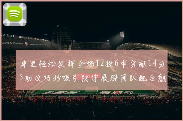 库里轻松发挥全场12投6中贡献14分5助攻巧妙吸引防守展现团队配合魅力