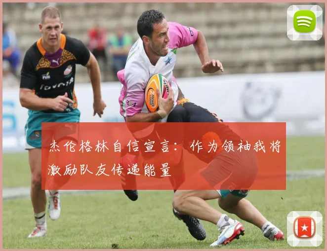 杰伦格林自信宣言：作为领袖我将激励队友传递能量
