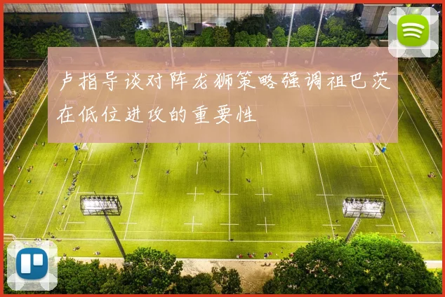 卢指导谈对阵龙狮策略强调祖巴茨在低位进攻的重要性