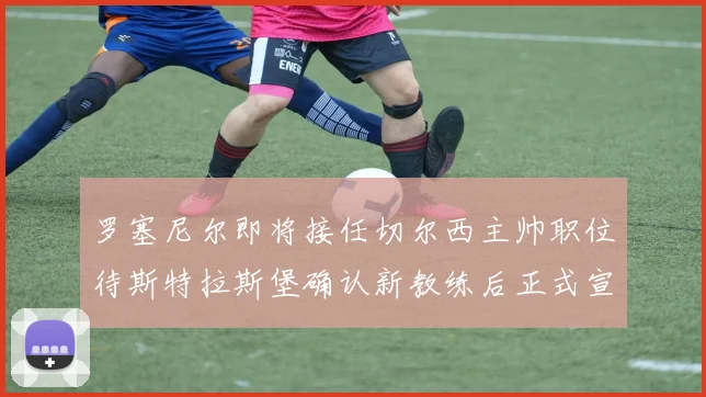罗塞尼尔即将接任切尔西主帅职位待斯特拉斯堡确认新教练后正式宣布