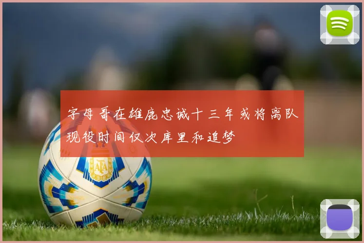 字母哥在雄鹿忠诚十三年或将离队现役时间仅次库里和追梦