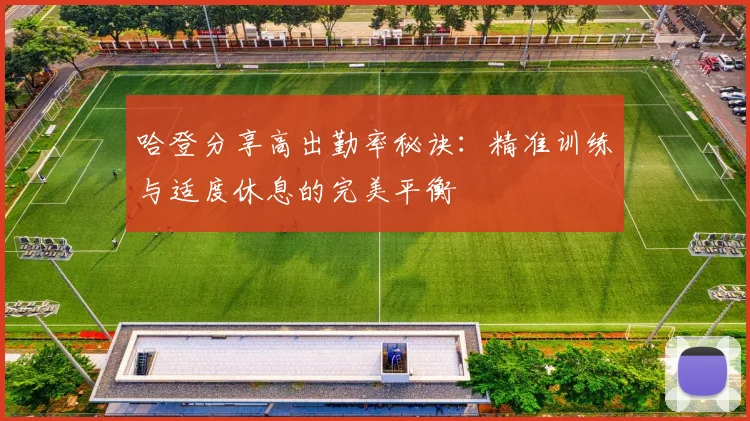 哈登分享高出勤率秘诀：精准训练与适度休息的完美平衡