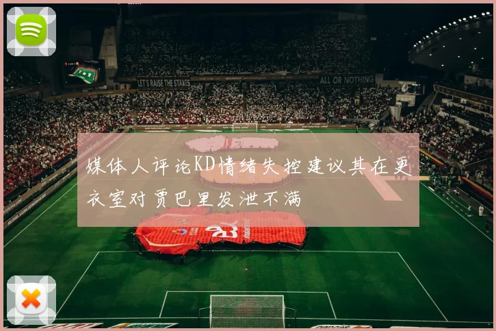 媒体人评论KD情绪失控建议其在更衣室对贾巴里发泄不满