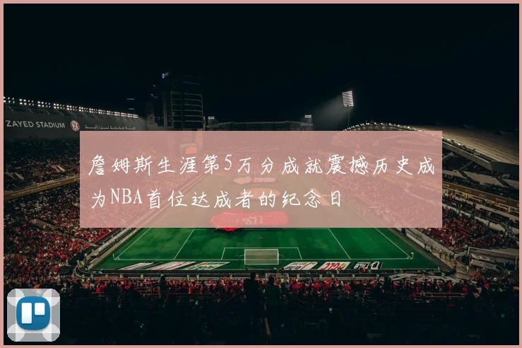 詹姆斯生涯第5万分成就震撼历史成为NBA首位达成者的纪念日