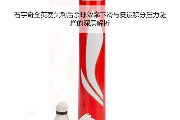 石宇奇全英赛失利后杀球效率下滑与奥运积分压力陡增的深层解析（milan）